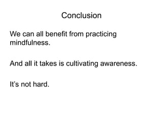 Conclusion
We can all benefit from practicing
mindfulness.
And all it takes is cultivating awareness.
It’s not hard.
 
