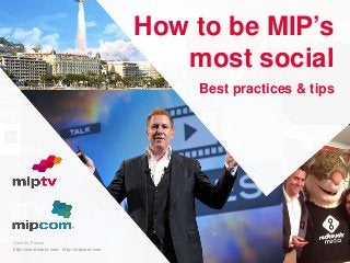 How to be MIP’s
most social
Best practices & tips

Cannes, France

3/6/2014

http://www.miptv.com http://mipcom.com

 