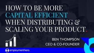 HOW TO BE MORE
CAPITAL EFFICIENT
WHEN DISTRIBUTING &
SCALING YOUR PRODUCT.
BEN THOMPSON
CEO & CO-FOUNDER
 