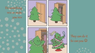 Do something
NEW or make
you NEW
They can do it
So can you 
 