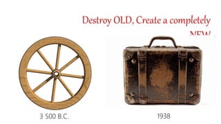 Destroy OLD, Create a completely
NEW
3 500 B.C. 1938
 