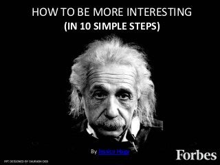 HOW TO BE MORE INTERESTING
     (IN 10 SIMPLE STEPS)




          By Jessica Hagy
 