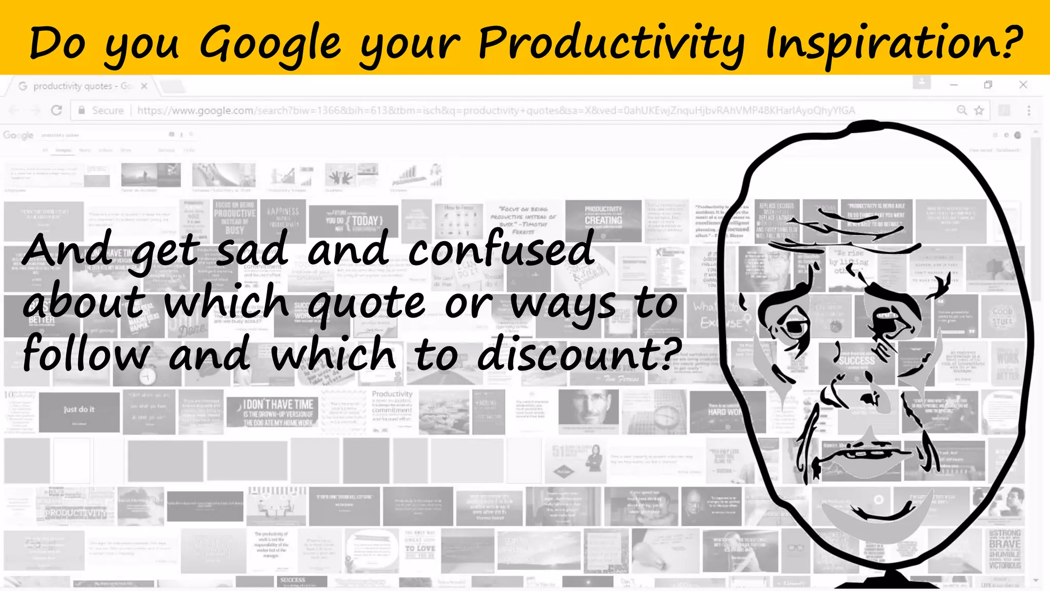 Do you Google your Productivity Inspiration?
And get sad and confused
about which quote or ways to
follow and which to discount?