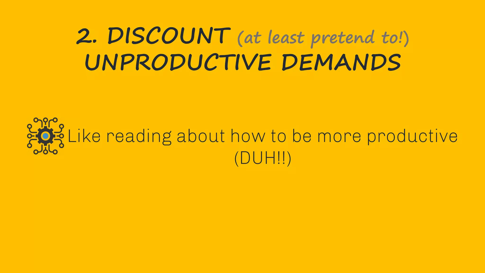 2. DISCOUNT (at least pretend to!)
UNPRODUCTIVE DEMANDS