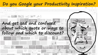 Do you Google your Productivity Inspiration?
And get sad and confused
about which quote or ways to
follow and which to discount?
 