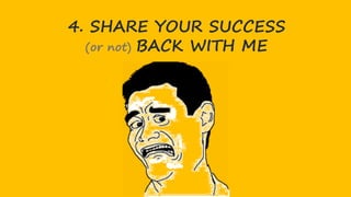 4. SHARE YOUR SUCCESS
(or not) BACK WITH ME
 