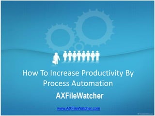 How To Increase Productivity By Process Automation www.AXFileWatcher.com 