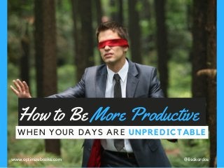 How to Be More Productive
WHEN YOUR DAYS ARE UNPREDICTABLE
@lisakardoswww.optimizebooks.com
 