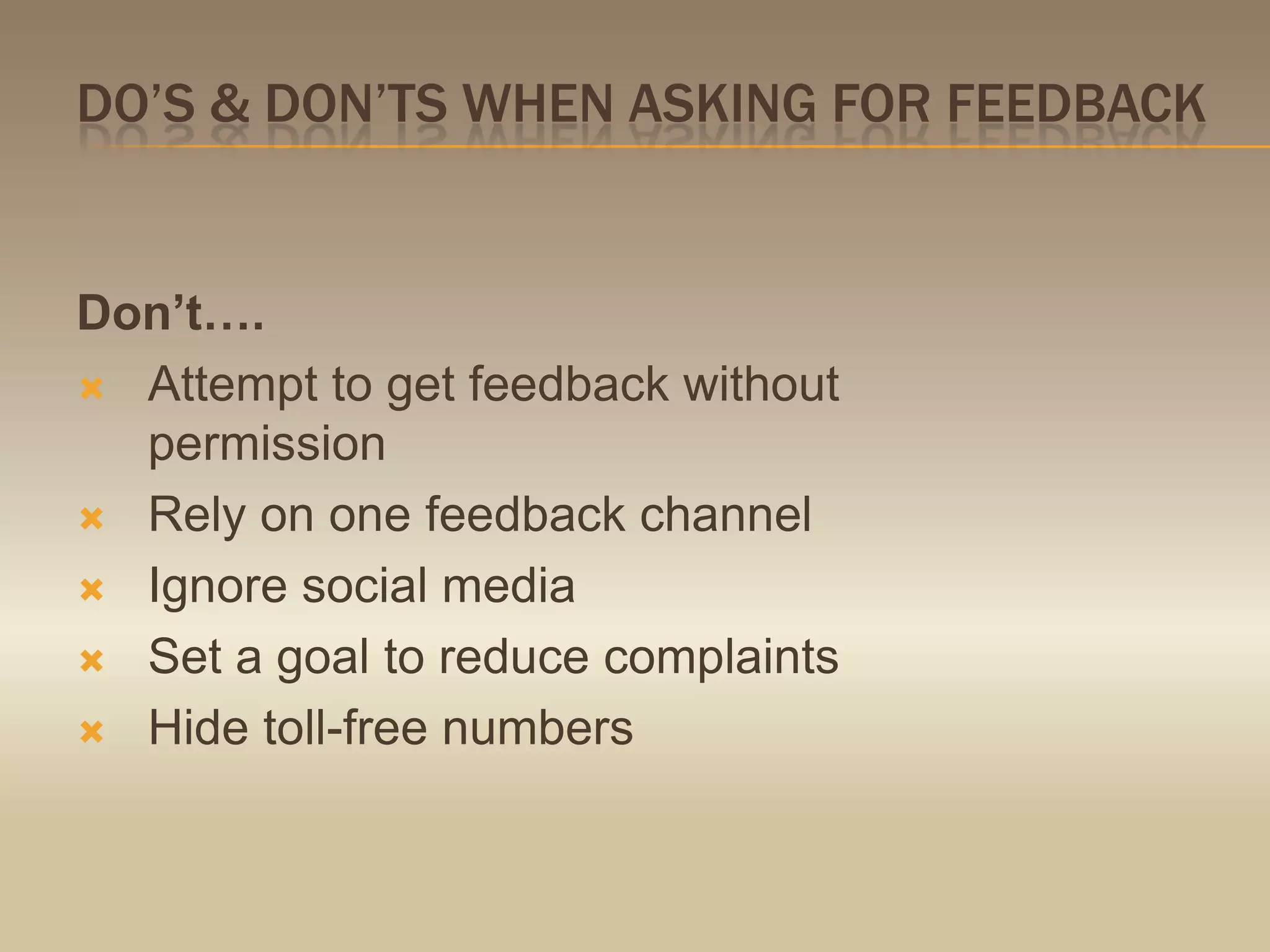 Do’s & don’ts when asking for feedbackDon’t….Attempt to get feedback without permissionRely on one feedback channelIgnore social mediaSet a goal to reduce complaintsHide toll-free numbers