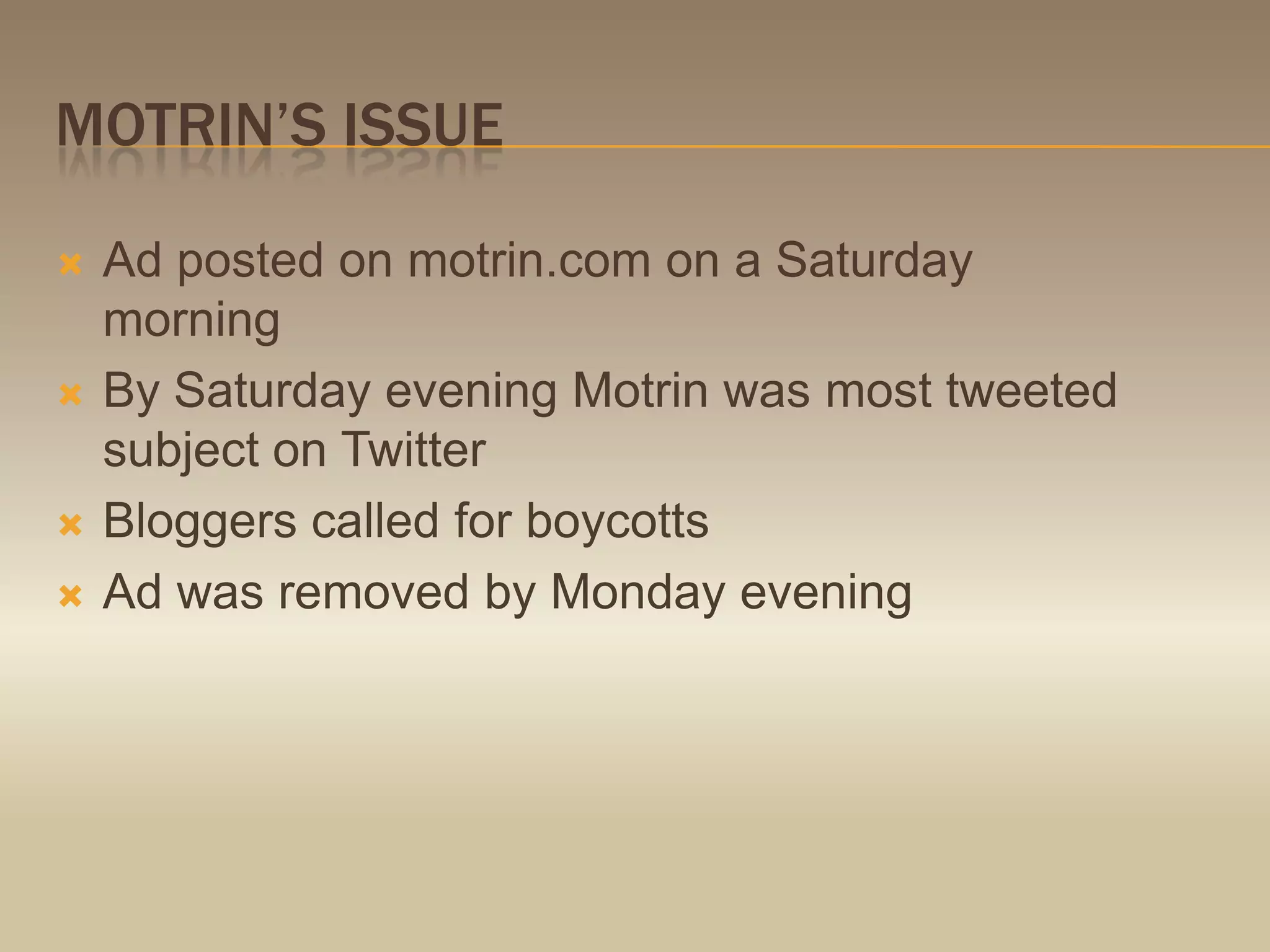 Motrin’s issueAd posted on motrin.com on a Saturday morningBy Saturday evening Motrin was most tweeted subject on TwitterBloggers called for boycottsAd was removed by Monday evening