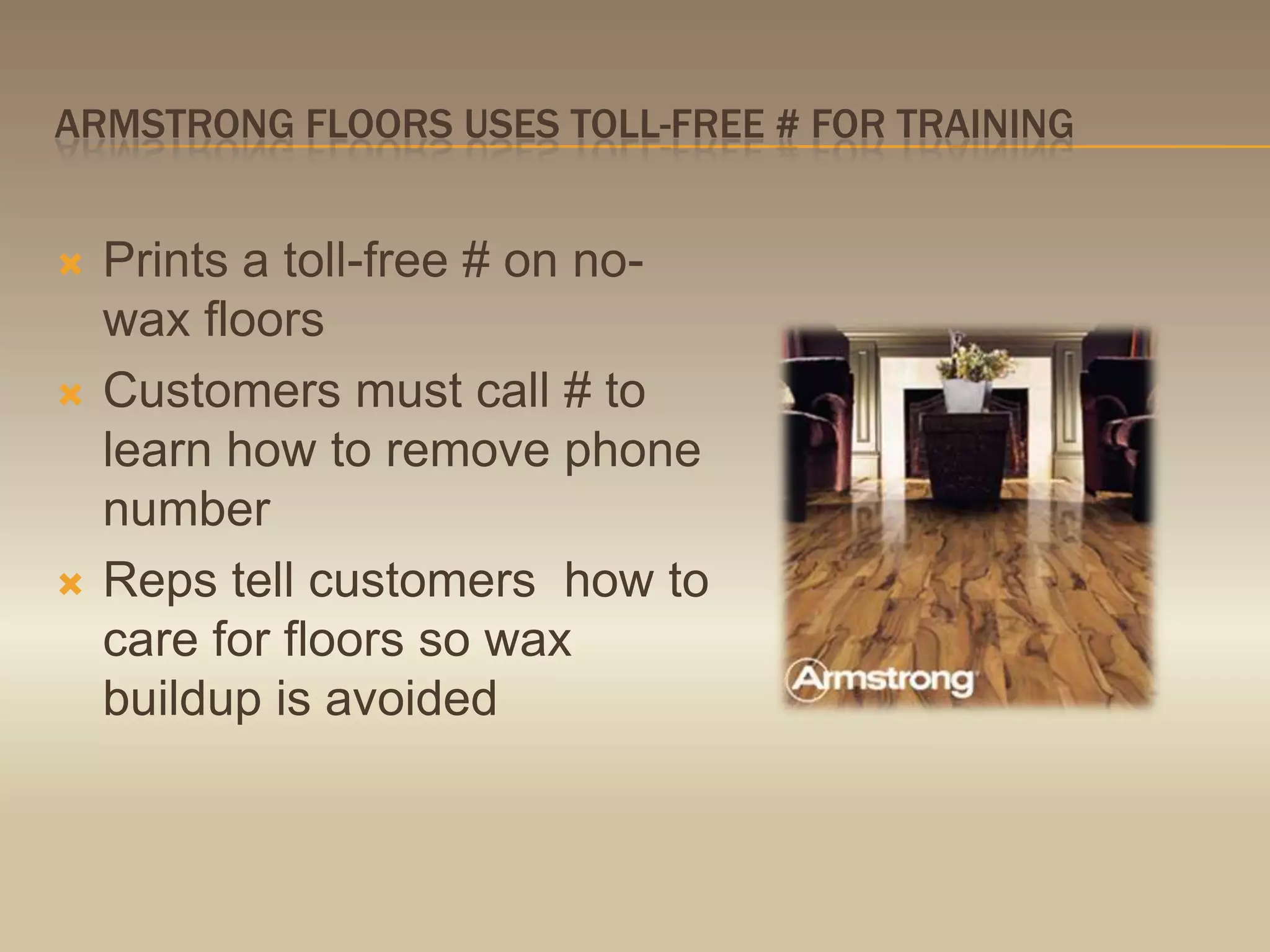 Armstrong floors uses toll-free # for trainingPrints a toll-free # on no-wax floorsCustomers must call # to learn how to remove phone numberReps tell customers  how to care for floors so wax buildup is avoided