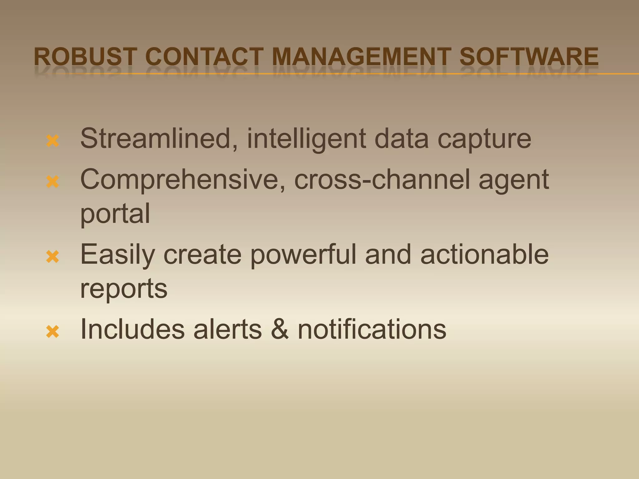 Robust contact management softwareStreamlined, intelligent data captureComprehensive, cross-channel agent portalEasily create powerful and actionable reportsIncludes alerts & notifications