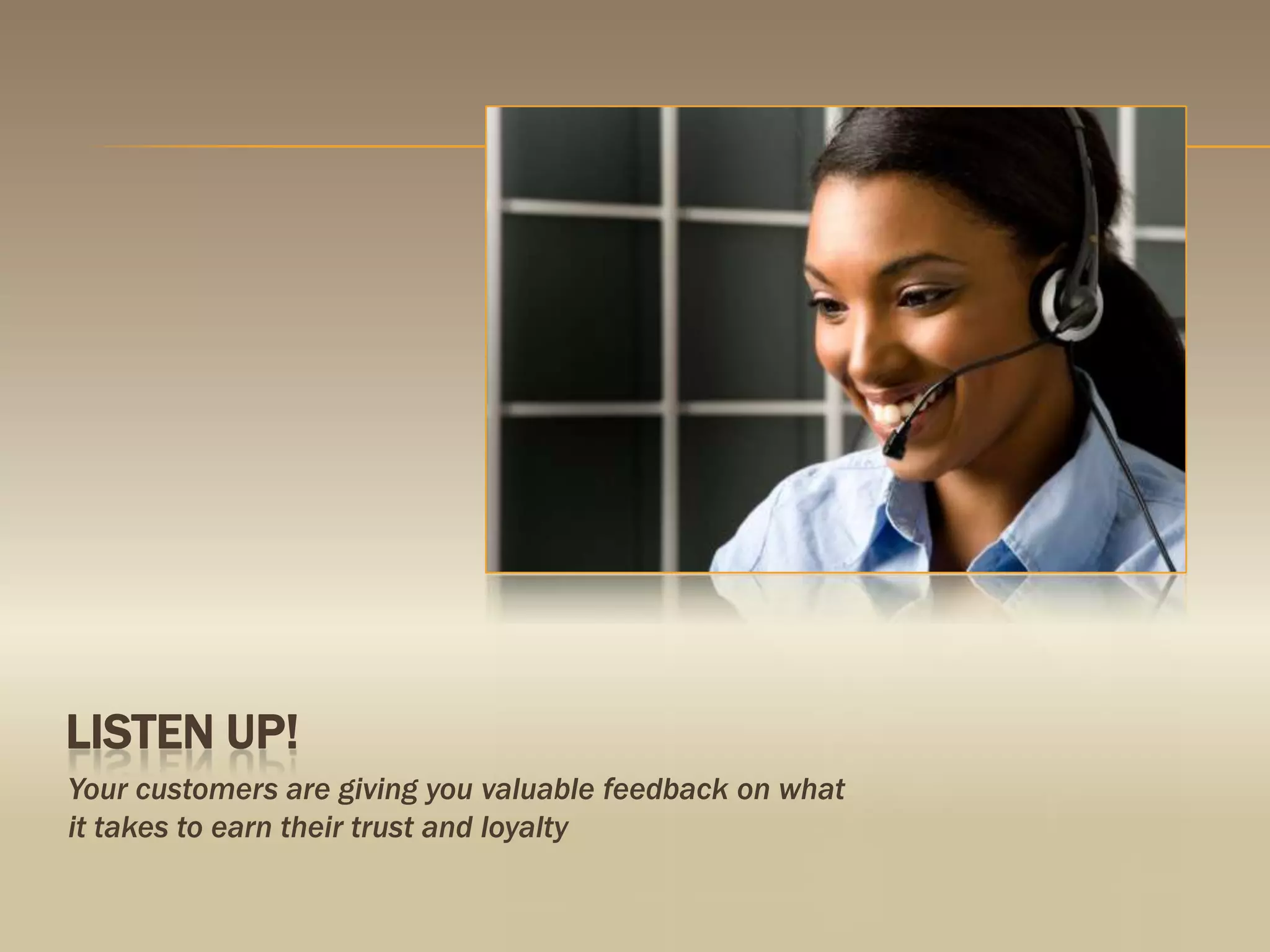 Listen up!Your customers are giving you valuable feedback on what it takes to earn their trust and loyalty