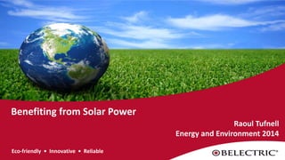 Eco-friendly • Innovative • Reliable
Benefiting from Solar Power
Raoul Tufnell
Energy and Environment 2014
2010_1201
 