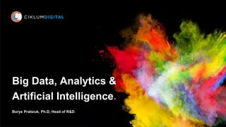 Big Data, Analytics &
Artificial Intelligence.
Borys Pratsiuk, Ph.D, Head of R&D.
 