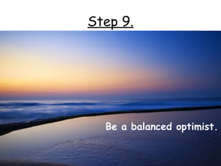 Step 9.




  Be a balanced optimist.
 