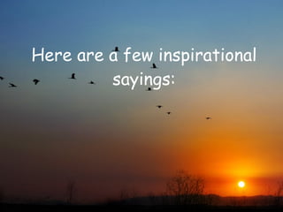 Here are a few inspirational
         sayings:
 