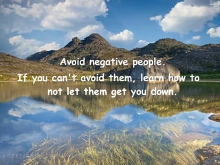 Avoid negative people.
If you can't avoid them, learn how to
      not let them get you down.
 