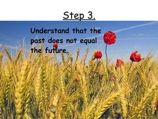 Step 3.
Understand that the
past does not equal
the future.
 