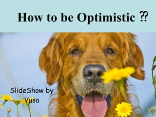 How to be Optimistic ??




SlideShow by
    Vusa
 