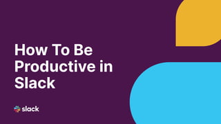 How To Be
Productive in
Slack
 