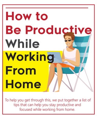 How to
Be Productive
While
To help you get through this, we put together a list of
tips that can help you stay productive and
focused while working from home.
Working
From
Home
 