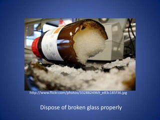 http://www.flickr.com/photos/3328824969_e83c185f36.jpg Dispose of broken glass properly