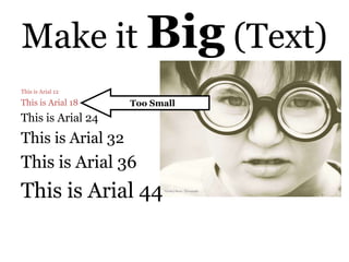 Make it Big (Text)
This is Arial 12

This is Arial 18   Too Small
This is Arial 24
This is Arial 32
This is Arial 36
This is Arial 44
 