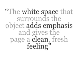 “The white space that
   surrounds the
object adds emphasis
    and gives the
 page a clean, fresh
       feeling”
 