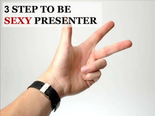 3 STEP TO BE
SEXY PRESENTER
 