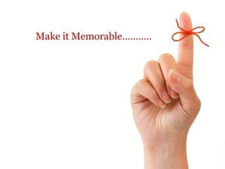 Make it Memorable………..
 
