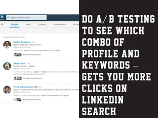 Do a//b testing
to see which
combo of
profile and
keywords –
gets you more
clicks on
linkedin
search
 