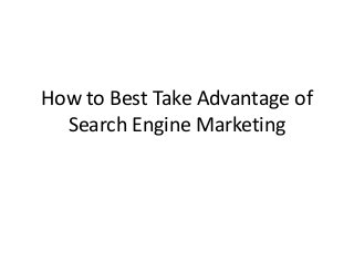 How to Best Take Advantage of
Search Engine Marketing
 