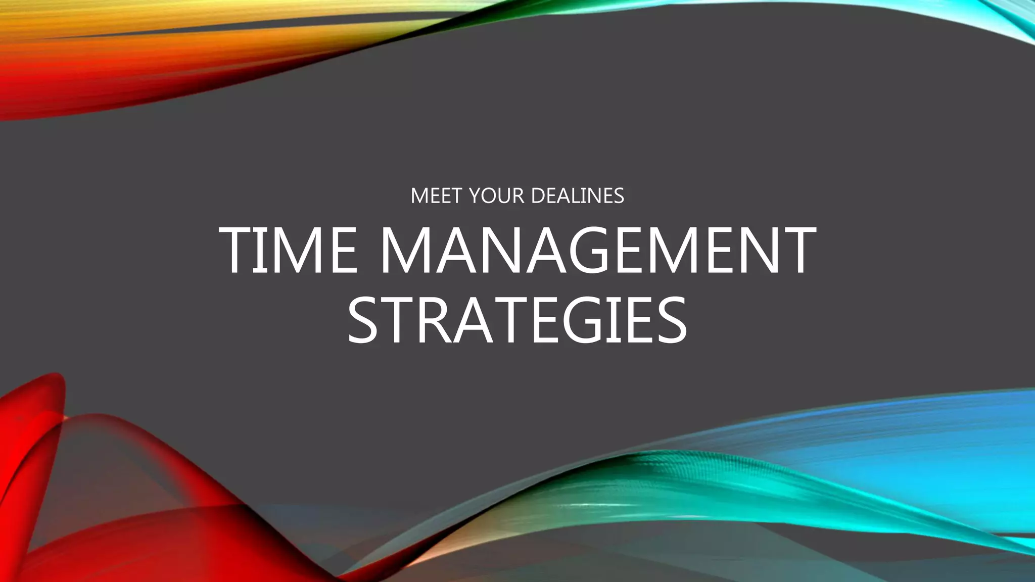 TIME MANAGEMENT
STRATEGIES
MEET YOUR DEALINES
 