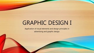 GRAPHIC DESIGN I
Application of visual elements and design principles in
advertising and graphic design.
 