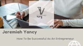 Jeremiah Yancy
How To Be Successful As An Entrepreneur
 