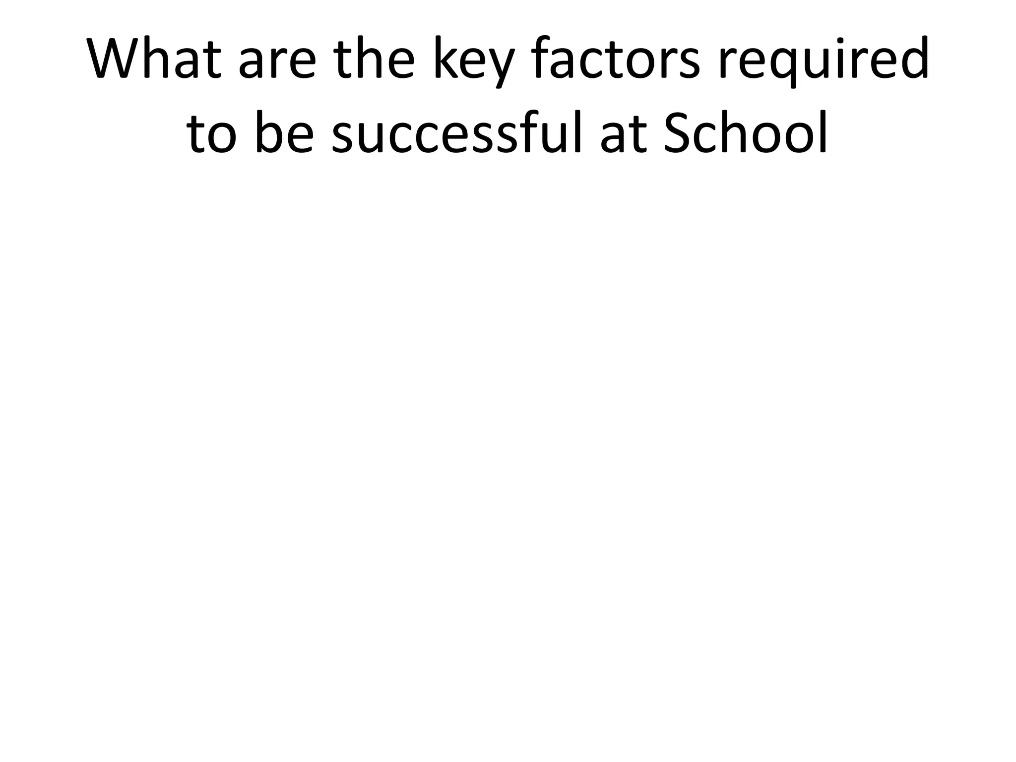 What are the key factors required
to be successful at School
 