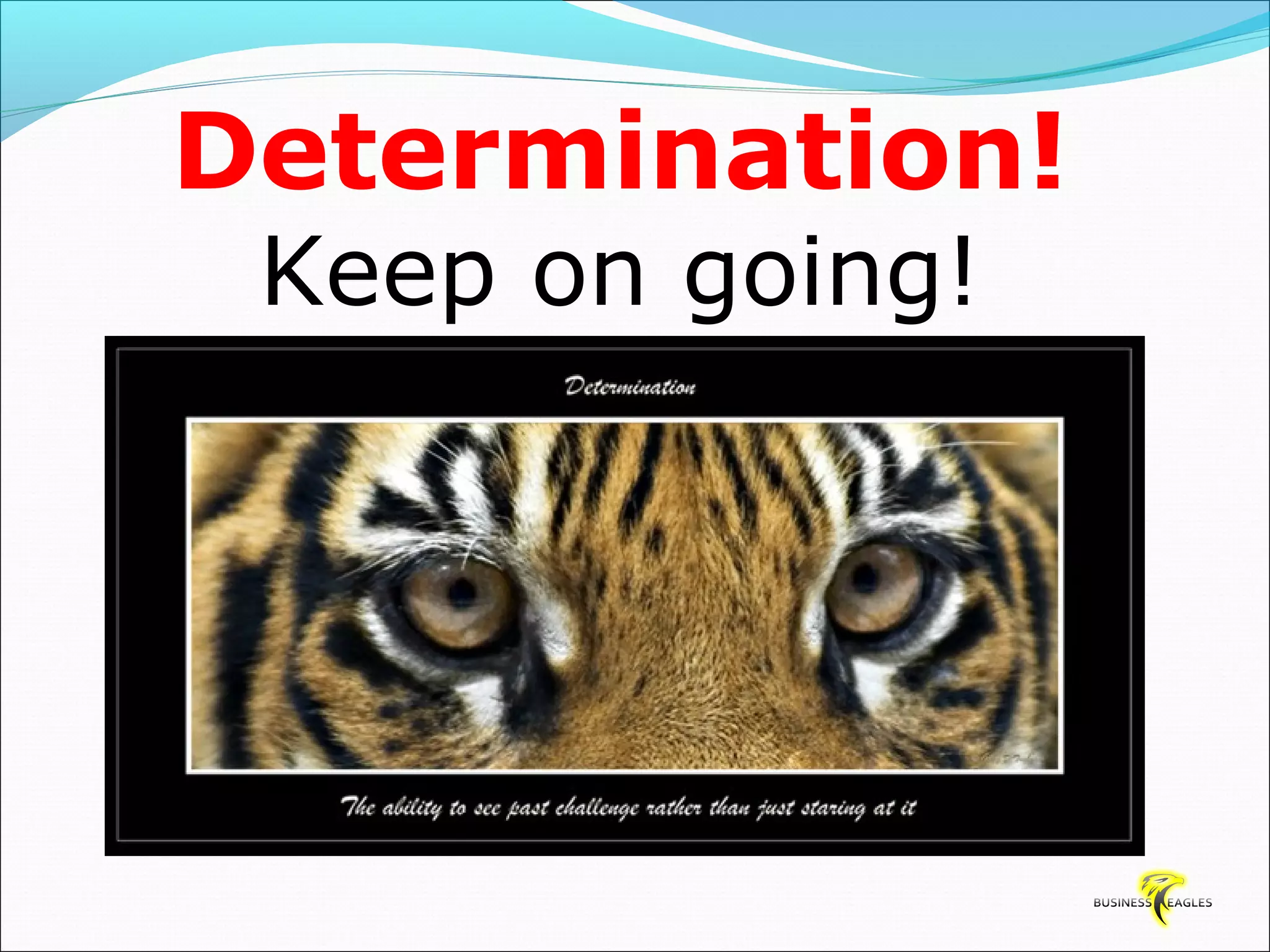 Determination! 
Keep on going! 
 