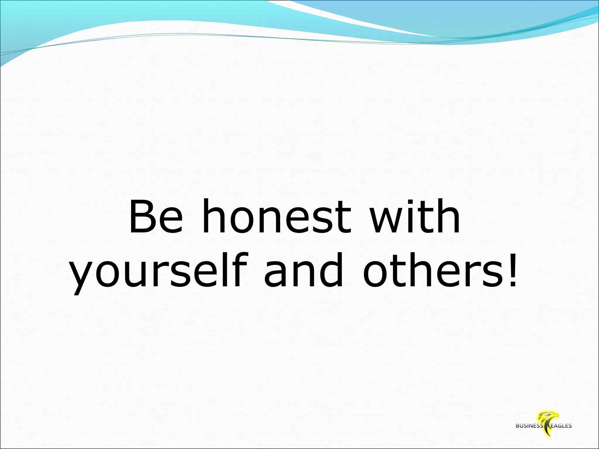 Be honest with 
yourself and others! 
 
