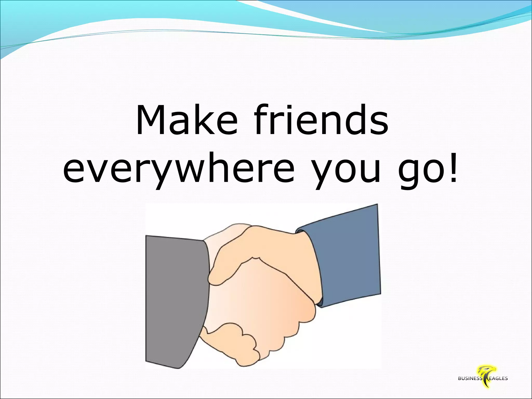 Make friends 
everywhere you go! 
 