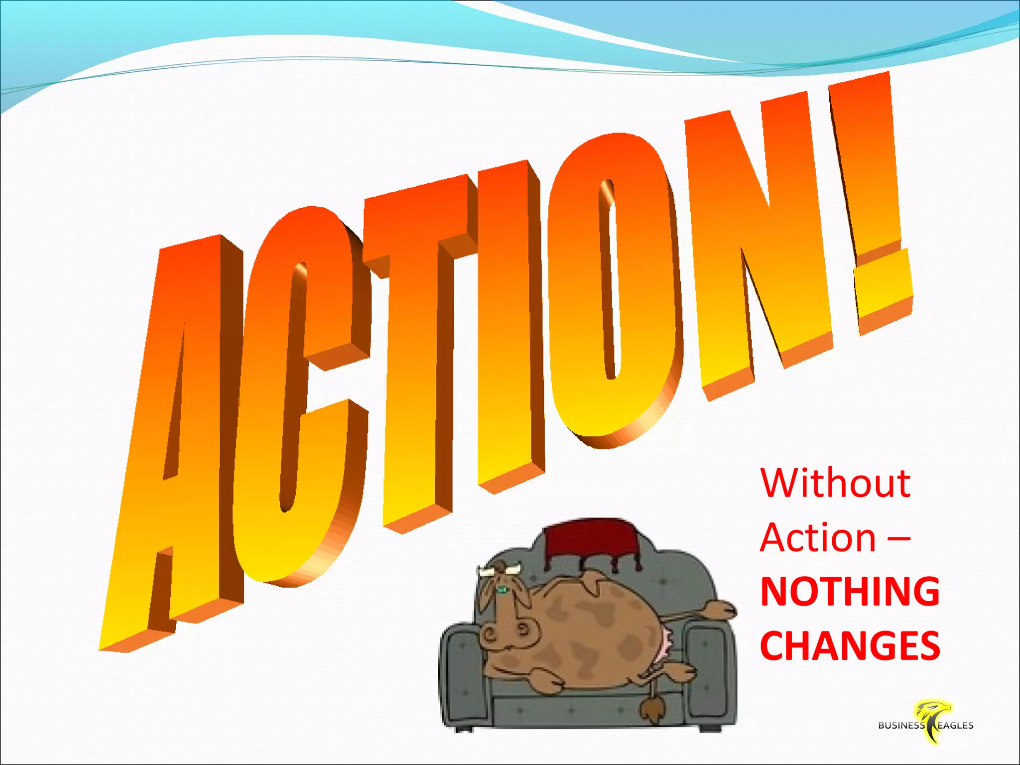 Without 
Action – 
NOTHING 
CHANGES 
 
