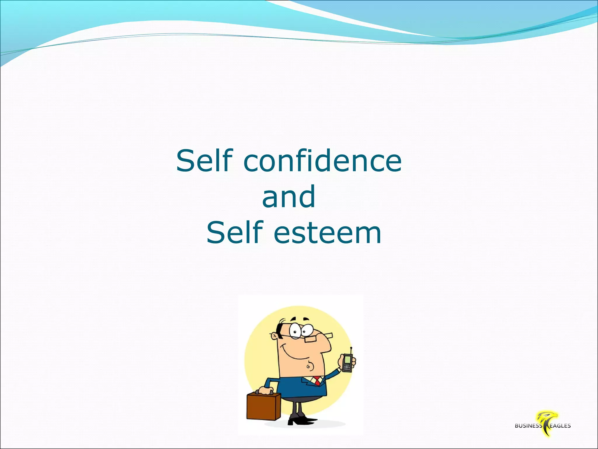 Self confidence 
and 
Self esteem 
 