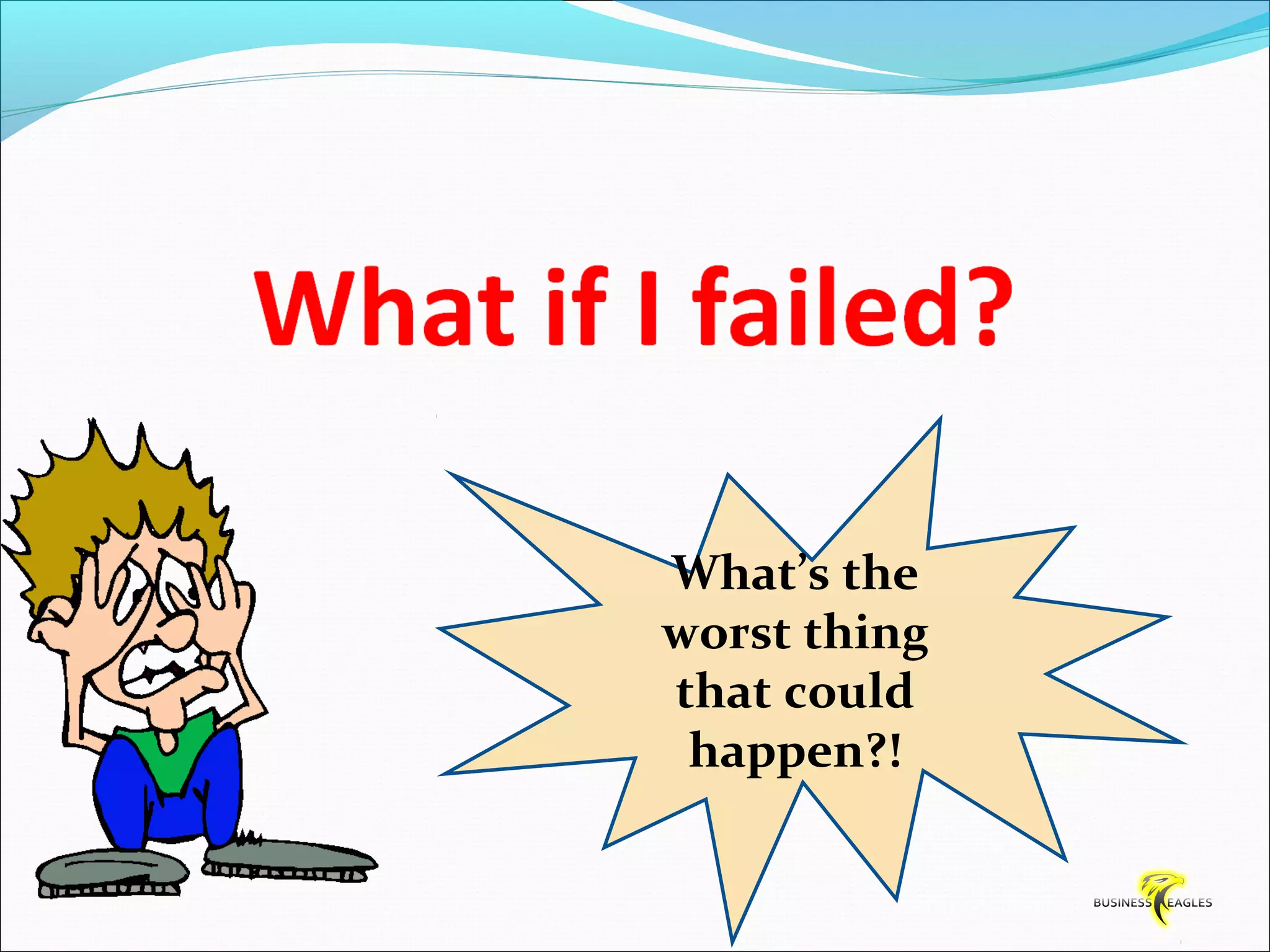 What’s the 
worst thing 
that could 
happen?! 
 