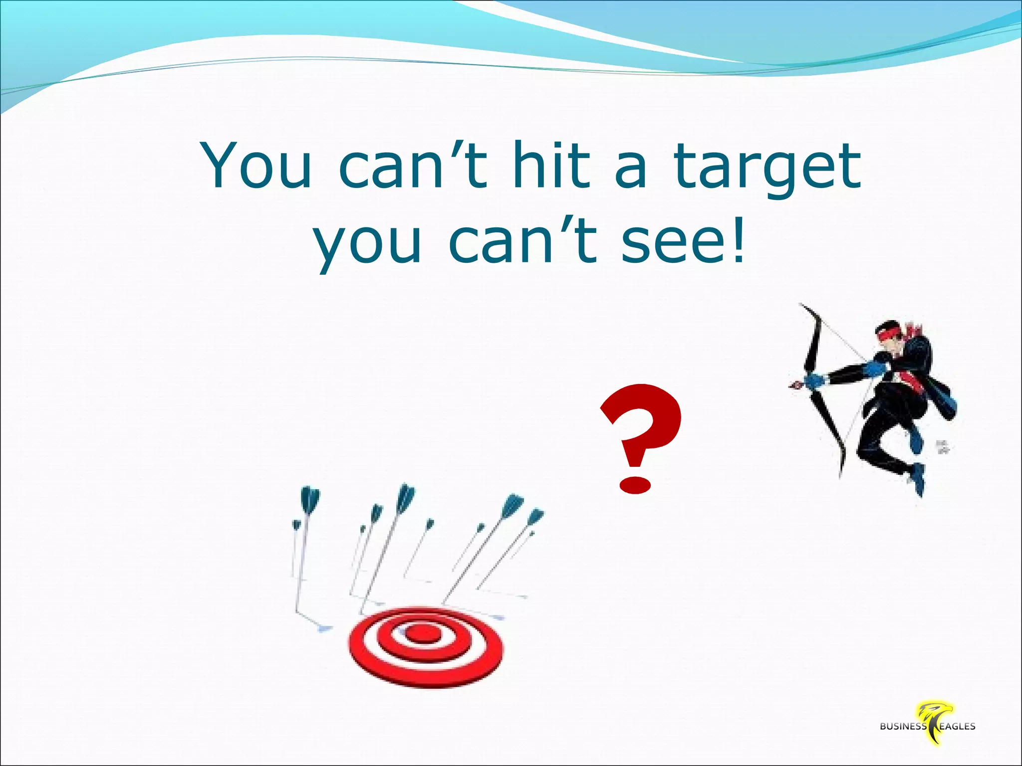 You can’t hit a target 
you can’t see! 
 