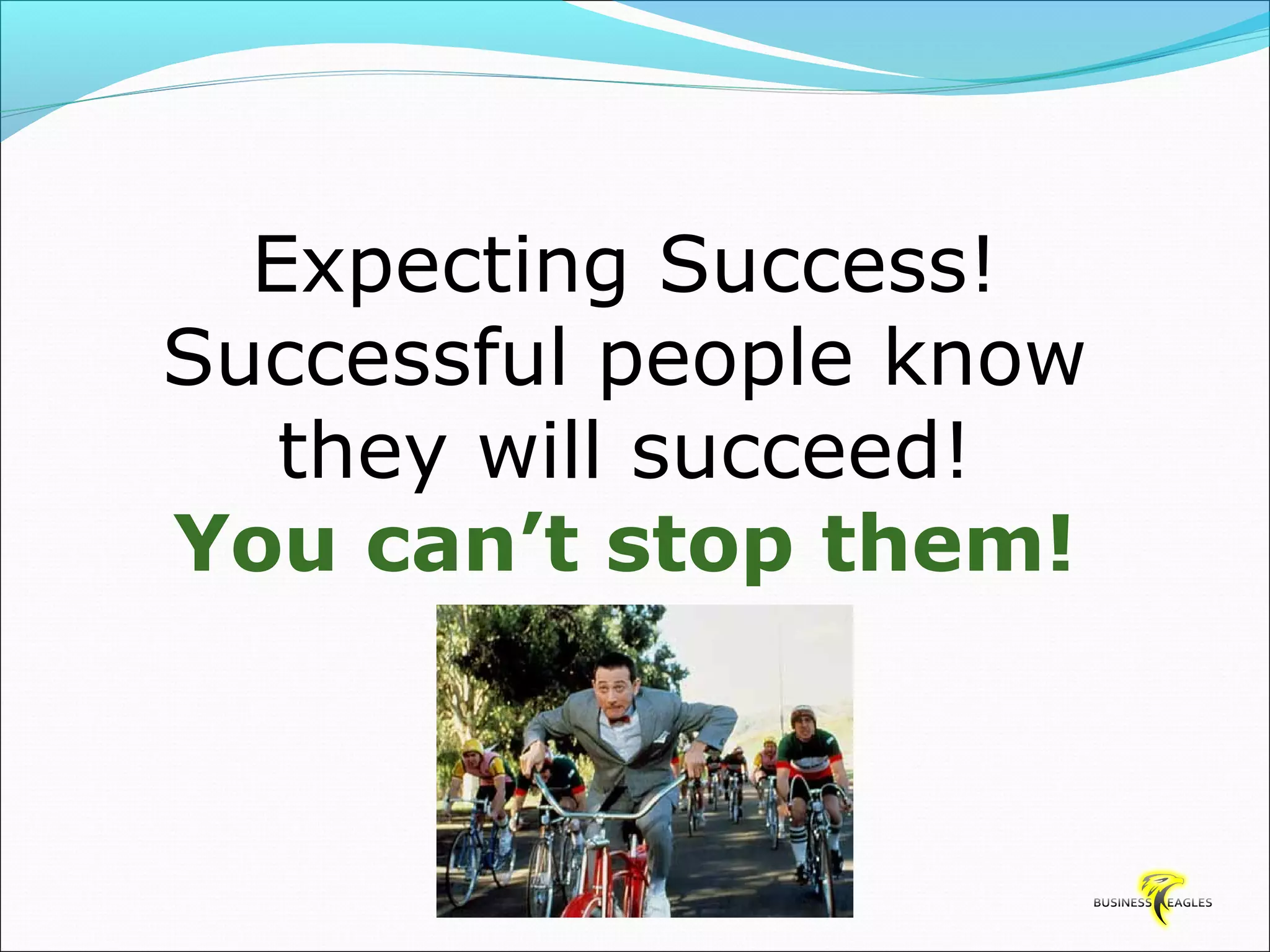 Expecting Success! 
Successful people know 
they will succeed! 
You can’t stop them! 
 
