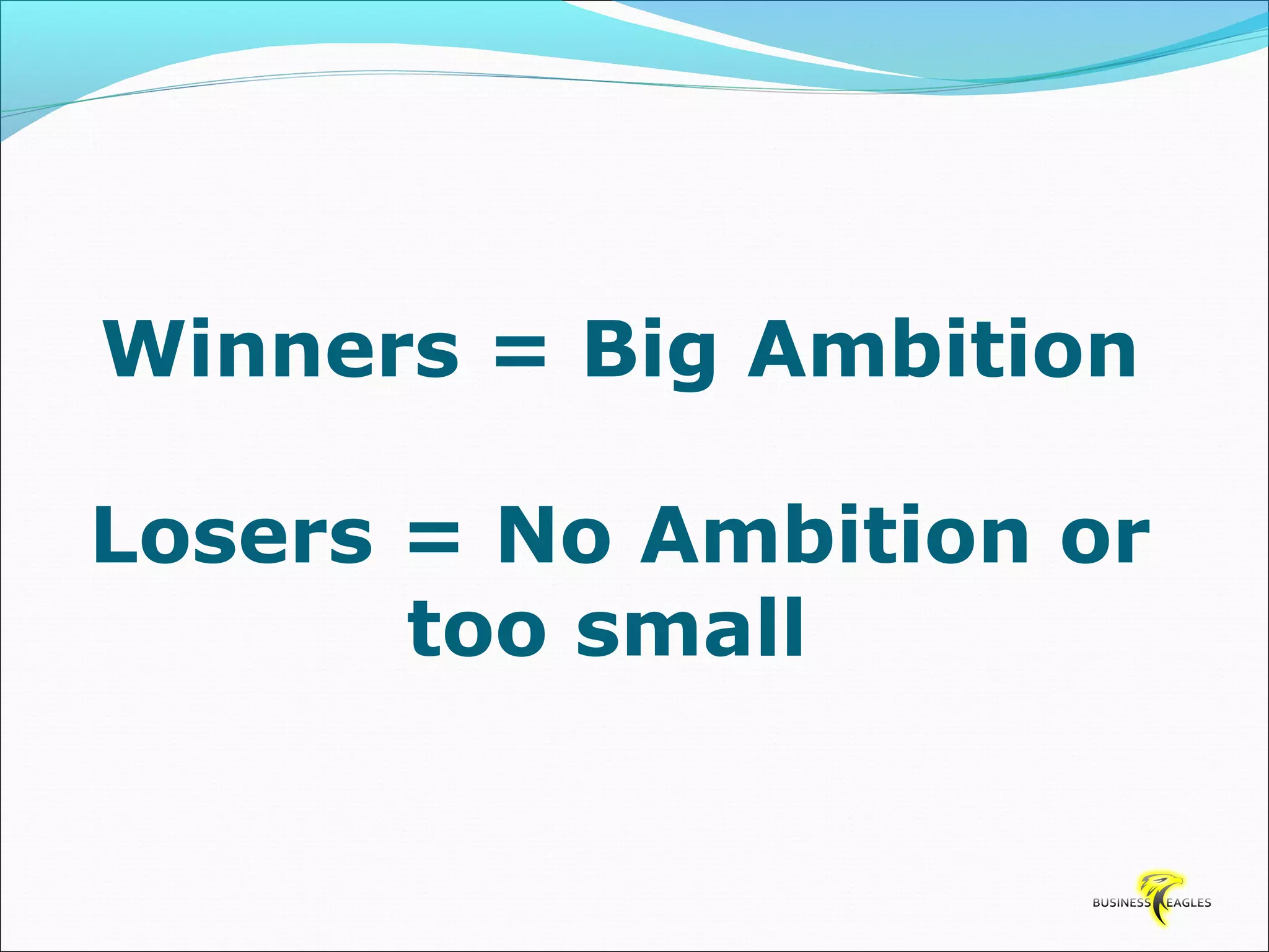 Winners = Big Ambition 
Losers = No Ambition or 
too small 
 