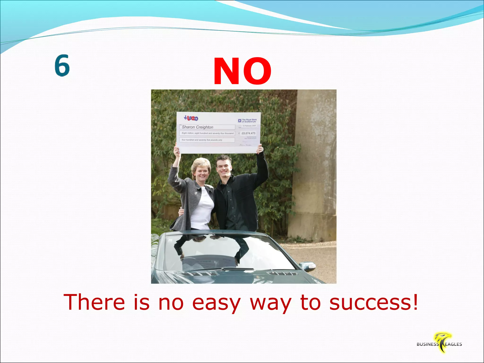 NO 
There is no easy way to success! 
 