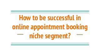 How to be successful in
online appointment booking
niche segment?
 