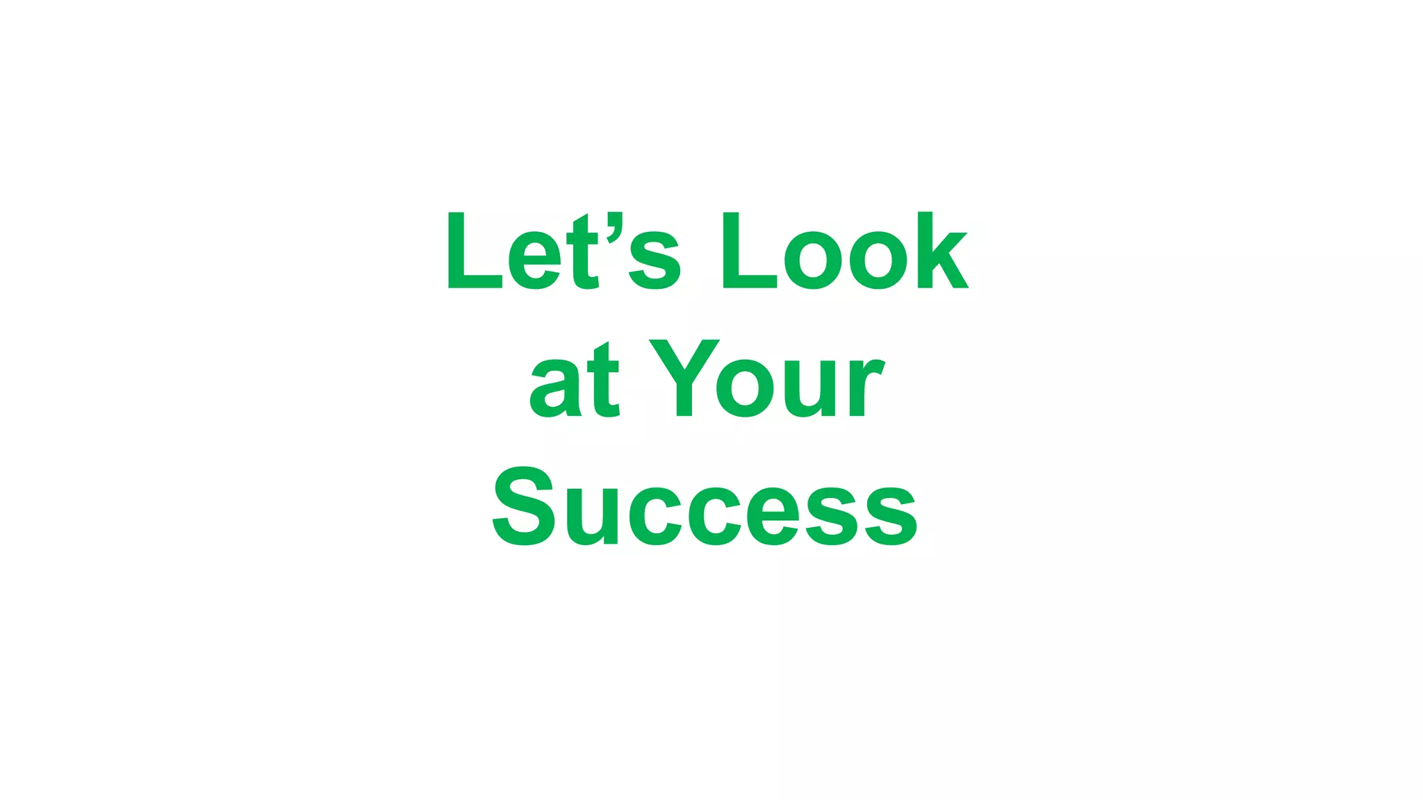 Let’s Look
at Your
Success
 