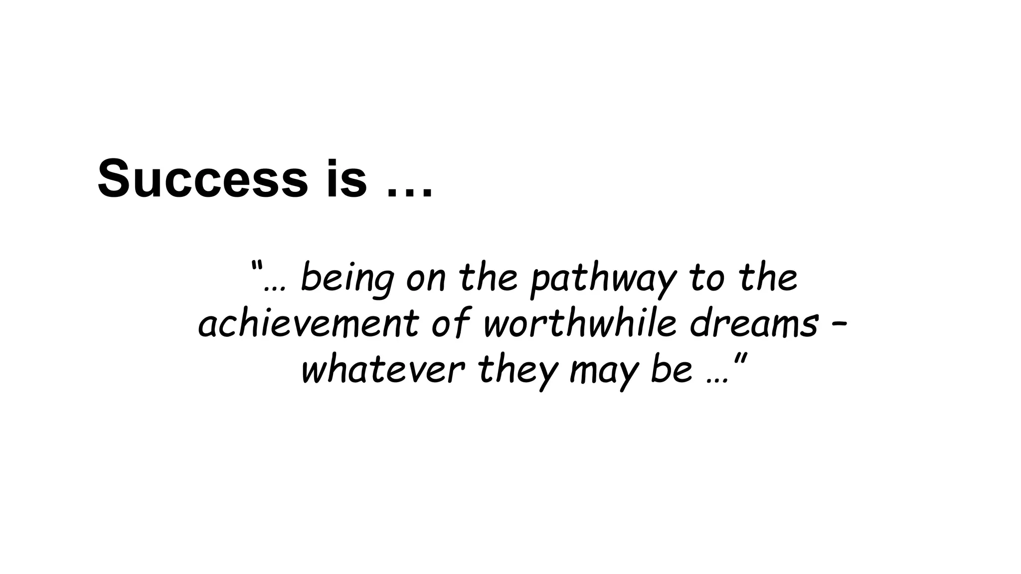Success is …
“… being on the pathway to the
achievement of worthwhile dreams –
whatever they may be …”
 